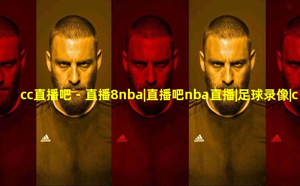 cc直播吧 - 直播8nba|直播吧nba直播|足球录像|cba录像